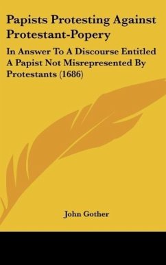 Papists Protesting Against Protestant-Popery - Gother, John