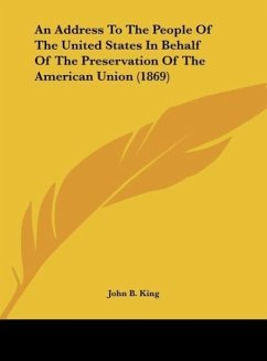 An Address To The People Of The United States In Behalf Of The Preservation Of The American Union (1869) - King, John B.
