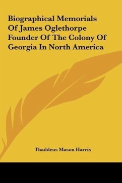 Biographical Memorials Of James Oglethorpe Founder Of The Colony Of Georgia In North America - Harris, Thaddeus Mason