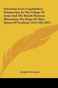 Selections From Unpublished Manuscripts In The College Of Arms And The British Museum Illustrating The Reign Of Mary Queen Of Scotland, 1543-1568 (1837)