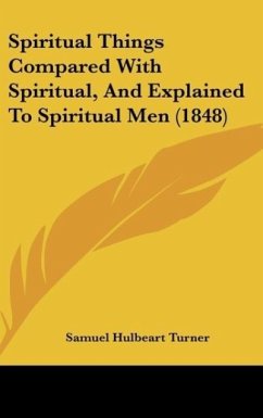 Spiritual Things Compared With Spiritual, And Explained To Spiritual Men (1848) - Turner, Samuel Hulbeart