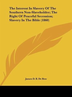 The Interest In Slavery Of The Southern Non-Slaveholder; The Right Of Peaceful Secession; Slavery In The Bible (1860) - De Bow, James D. B.