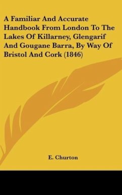 A Familiar And Accurate Handbook From London To The Lakes Of Killarney, Glengarif And Gougane Barra, By Way Of Bristol And Cork (1846) - E. Churton