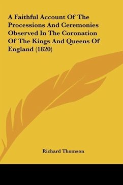 A Faithful Account Of The Processions And Ceremonies Observed In The Coronation Of The Kings And Queens Of England (1820)