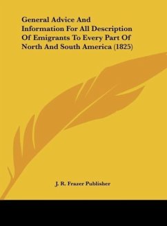 General Advice And Information For All Description Of Emigrants To Every Part Of North And South America (1825) - J. R. Frazer Publisher