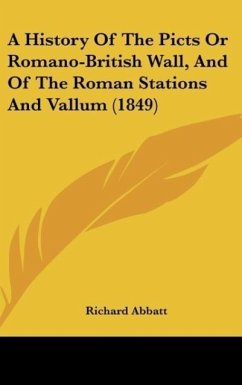 A History Of The Picts Or Romano-British Wall, And Of The Roman Stations And Vallum (1849) - Abbatt, Richard