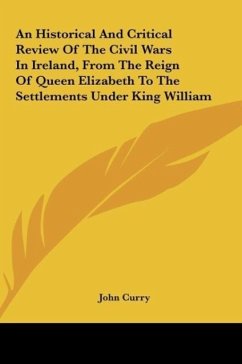 An Historical And Critical Review Of The Civil Wars In Ireland, From The Reign Of Queen Elizabeth To The Settlements Under King William