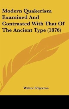 Modern Quakerism Examined And Contrasted With That Of The Ancient Type (1876) - Edgerton, Walter