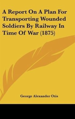 A Report On A Plan For Transporting Wounded Soldiers By Railway In Time Of War (1875) - Otis, George Alexander