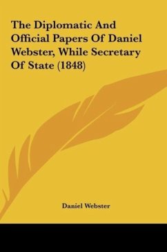 The Diplomatic And Official Papers Of Daniel Webster, While Secretary Of State (1848) - Webster, Daniel