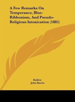 A Few Remarks On Temperance, Blue-Ribbonism, And Pseudo-Religious Intoxication (1885) - Kuklos; Harris, John