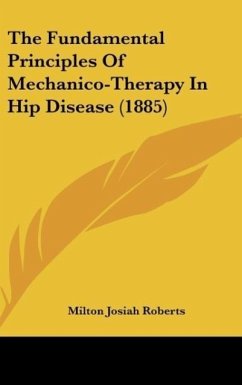The Fundamental Principles Of Mechanico-Therapy In Hip Disease (1885) - Roberts, Milton Josiah