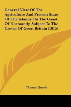 General View Of The Agriculture And Present State Of The Islands On The Coast Of Normandy, Subject To The Crown Of Great Britain (1815) - Quayle, Thomas