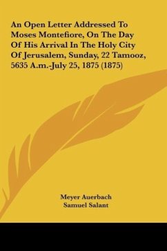 An Open Letter Addressed To Moses Montefiore, On The Day Of His Arrival In The Holy City Of Jerusalem, Sunday, 22 Tamooz, 5635 A.m.-July 25, 1875 (1875) - Auerbach, Meyer; Salant, Samuel; Moses, Montefiore