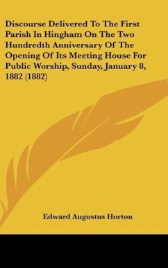 Discourse Delivered To The First Parish In Hingham On The Two Hundredth Anniversary Of The Opening Of Its Meeting House For Public Worship, Sunday, January 8, 1882 (1882)
