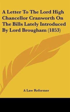 A Letter To The Lord High Chancellor Cranworth On The Bills Lately Introduced By Lord Brougham (1853) - A Law Reformer