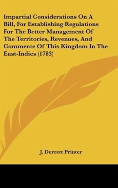 Impartial Considerations On A Bill, For Establishing Regulations For The Better Management Of The Territories, Revenues, And Commerce Of This Kingdom In The East-Indies (1783) - J. Derrett Printer