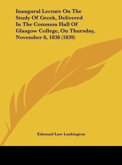 Inaugural Lecture On The Study Of Greek, Delivered In The Common Hall Of Glasgow College, On Thursday, November 8, 1838 (1839) - Lushington, Edmund Law