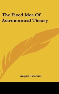 The Fixed Idea Of Astronomical Theory - Tischner, August