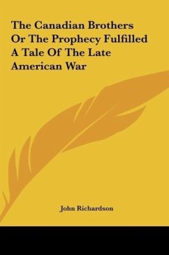 The Canadian Brothers Or The Prophecy Fulfilled A Tale Of The Late American War - Richardson, John