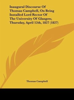 Inaugural Discourse Of Thomas Campbell, On Being Installed Lord Rector Of The University Of Glasgow, Thursday, April 12th, 1827 (1827) - Campbell, Thomas