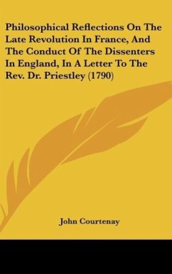 Philosophical Reflections On The Late Revolution In France, And The Conduct Of The Dissenters In England, In A Letter To The Rev. Dr. Priestley (1790)