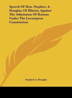 Speech Of Hon. Stephen. A. Douglas, Of Illinois, Against The Admission Of Kansas Under The Lecompton Constitution
