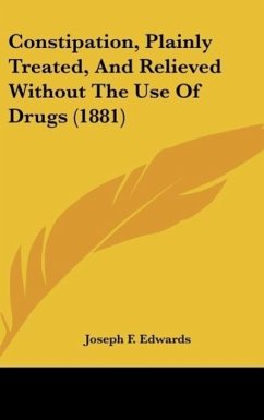 Constipation, Plainly Treated, And Relieved Without The Use Of Drugs (1881) - Edwards, Joseph F.