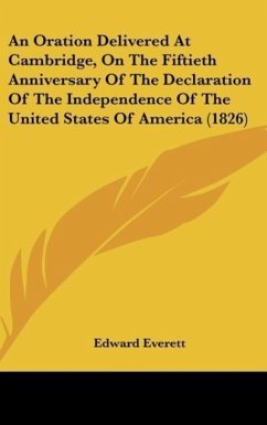 An Oration Delivered At Cambridge, On The Fiftieth Anniversary Of The Declaration Of The Independence Of The United States Of America (1826) - Everett, Edward