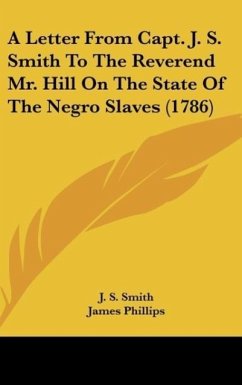 A Letter From Capt. J. S. Smith To The Reverend Mr. Hill On The State Of The Negro Slaves (1786) - Smith, J. S.