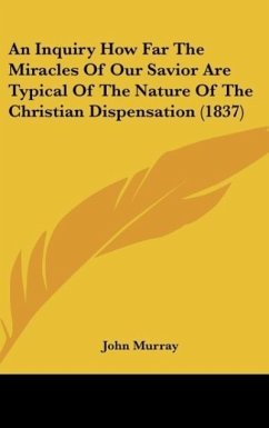 An Inquiry How Far The Miracles Of Our Savior Are Typical Of The Nature Of The Christian Dispensation (1837)