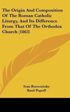 The Origin And Composition Of The Roman Catholic Liturgy, And Its Difference From That Of The Orthodox Church (1863)