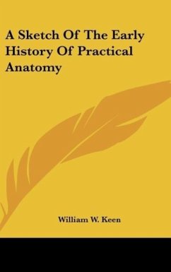 A Sketch Of The Early History Of Practical Anatomy - Keen, William W.