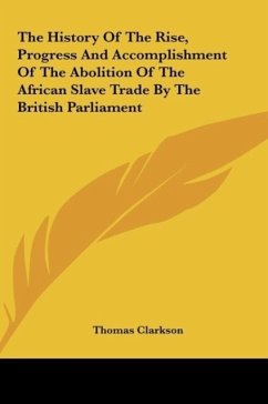 The History Of The Rise, Progress And Accomplishment Of The Abolition Of The African Slave Trade By The British Parliament - Clarkson, Thomas