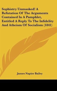Sophistry Unmasked! A Refutation Of The Arguments Contained In A Pamphlet, Entitled A Reply To The Infidelity And Atheism Of Socialism (1841)