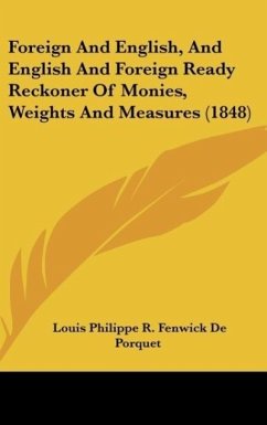 Foreign And English, And English And Foreign Ready Reckoner Of Monies, Weights And Measures (1848) - De Porquet, Louis Philippe R. Fenwick
