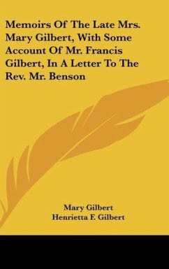 Memoirs Of The Late Mrs. Mary Gilbert, With Some Account Of Mr. Francis Gilbert, In A Letter To The Rev. Mr. Benson - Gilbert, Mary; Gilbert, Henrietta F.