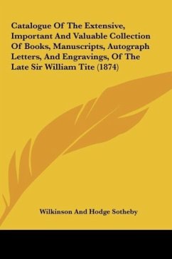 Catalogue Of The Extensive, Important And Valuable Collection Of Books, Manuscripts, Autograph Letters, And Engravings, Of The Late Sir William Tite (1874)
