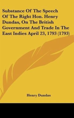Substance Of The Speech Of The Right Hon. Henry Dundas, On The British Government And Trade In The East Indies April 23, 1793 (1793) - Dundas, Henry
