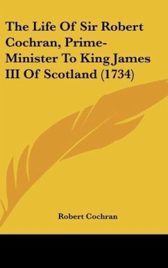 The Life Of Sir Robert Cochran, Prime-Minister To King James III Of Scotland (1734) - Cochran, Robert