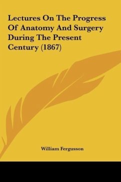 Lectures On The Progress Of Anatomy And Surgery During The Present Century (1867)