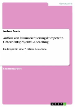 Aufbau von Raumorientierungskompetenz. Unterrichtsprojekt: Geocaching. - Frank, Jochen