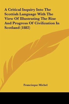 A Critical Inquiry Into The Scottish Language With The View Of Illustrating The Rise And Progress Of Civilization In Scotland (1882) - Michel, Francisque