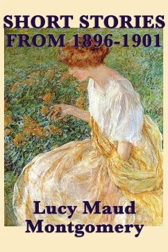 The Short Stories of Lucy Maud Montgomery from 1896-1901 - Montgomery, Lucy Maud