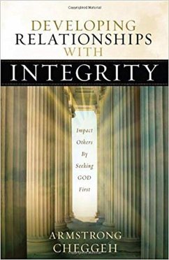 Developing Relationships with Integrity: Impact Others by Seeking God First - Cheggeh, Armstrong