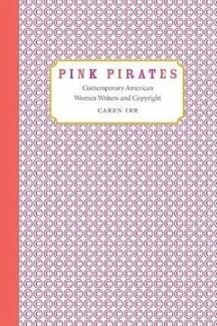 Pink Pirates: Contemporary American Women Writers and Copyright - Irr, Caren