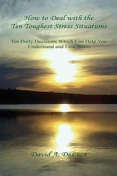 How to Deal with the Ten Toughest Stress Situations - Ten Daily Decisions Which Can Help You Understand and Ease Stress - DeLuca, David A.