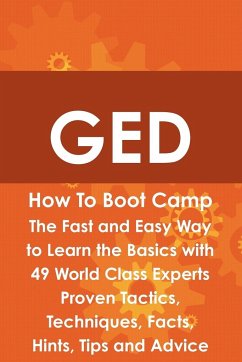 GED How to Boot Camp: The Fast and Easy Way to Learn the Basics with 49 World Class Experts Proven Tactics, Techniques, Facts, Hints, Tips a