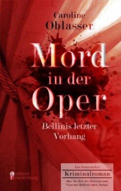 Mord in der Oper - Bellinis letzter Vorhang. Ein historischer Kriminalroman über die Zeit des Belcanto und Vincenzo Bellinis Oper ¿Norma¿ - Oblasser, Caroline