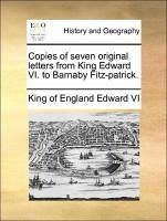 Copies of seven original letters from King Edward VI. to Barnaby Fitz-patrick. - Edward VI, King of England